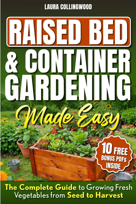 Raised Bed & Container Gardening Made Easy: The Complete Guide to Growing Fresh Vegetables from Seed to Harvest